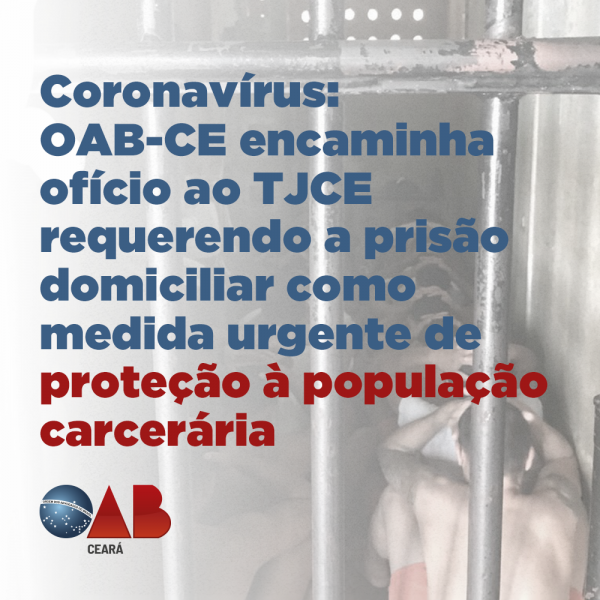 Coronavírus: OAB-CE encaminha ofício ao TJCE requerendo a prisão domiciliar como medida urgente de proteção à população carcerária
